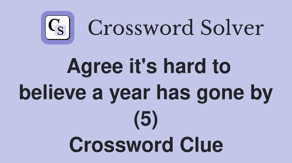Agree it's hard to believe a year has gone by (5) Crossword Clue