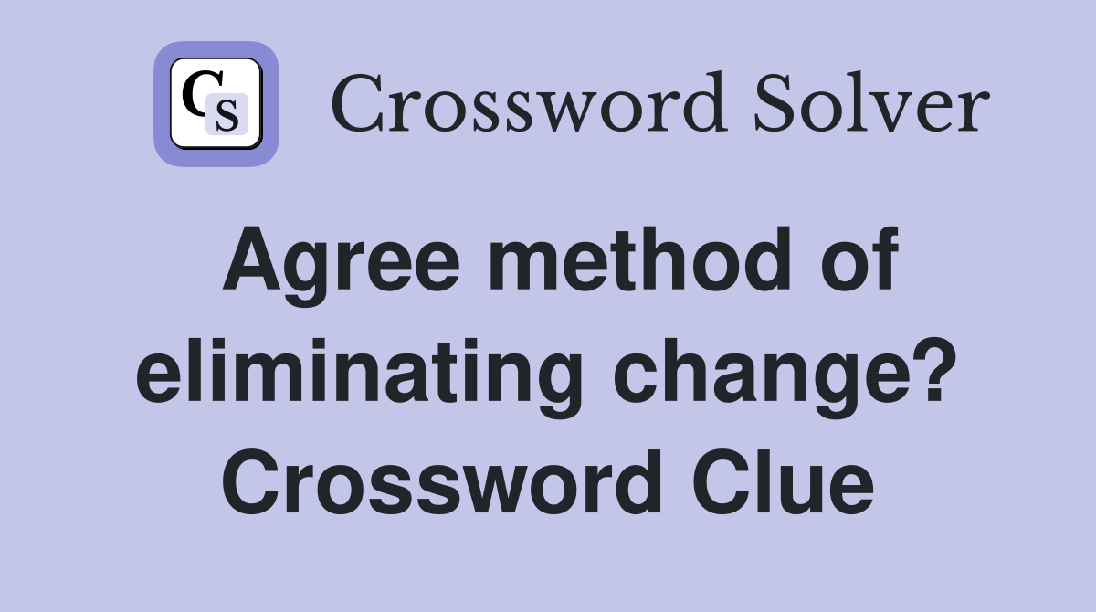 Agree method of eliminating change? Crossword Clue