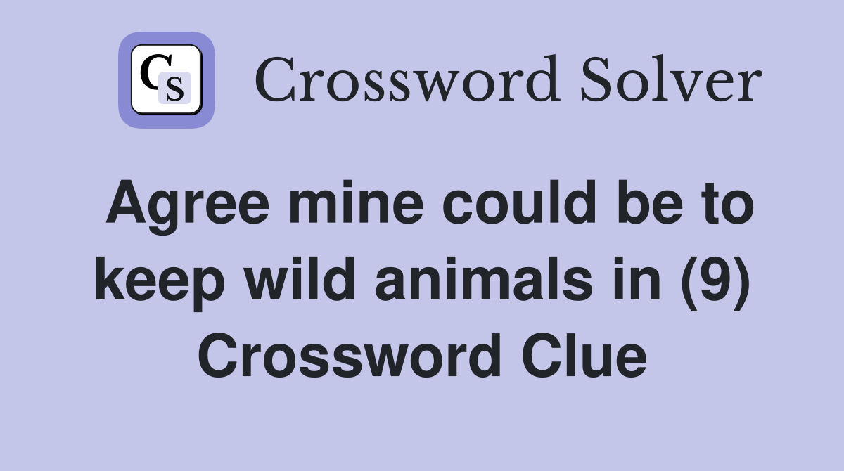 Agree mine could be to keep wild animals in (9) Crossword Clue