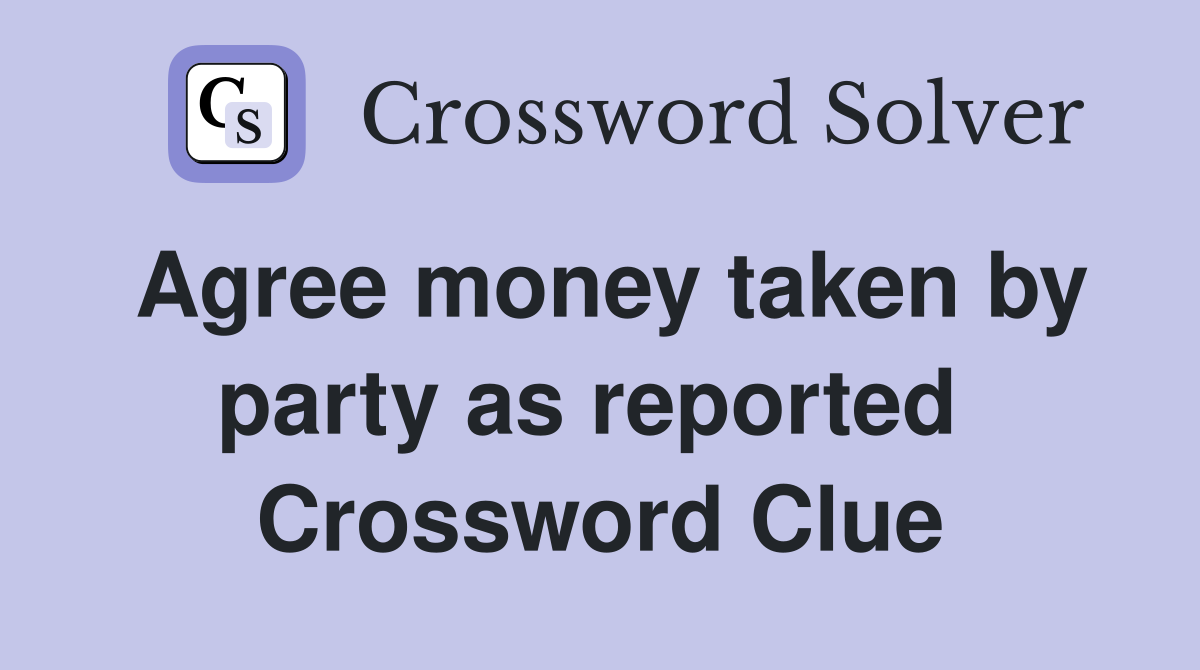 Agree money taken by party as reported  Crossword Clue
