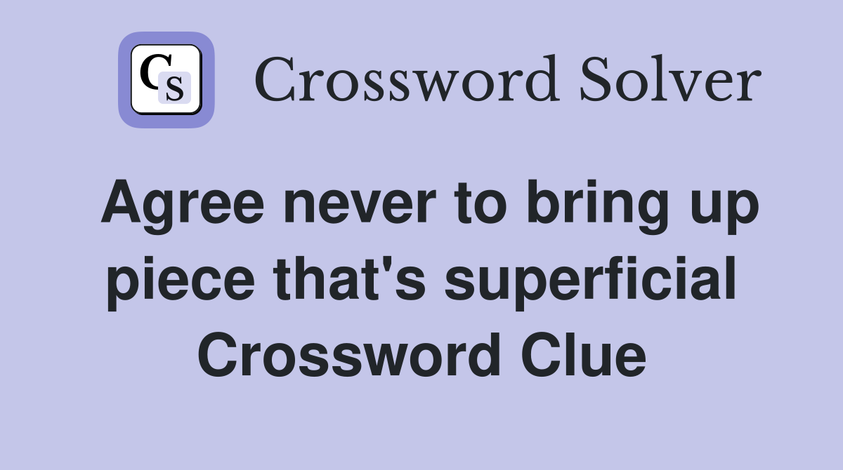 Agree never to bring up piece that's superficial Crossword Clue