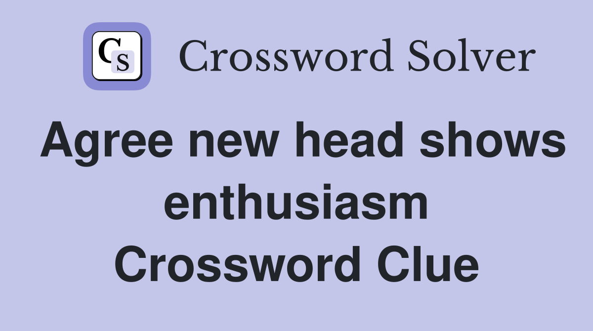Agree new head shows enthusiasm Crossword Clue