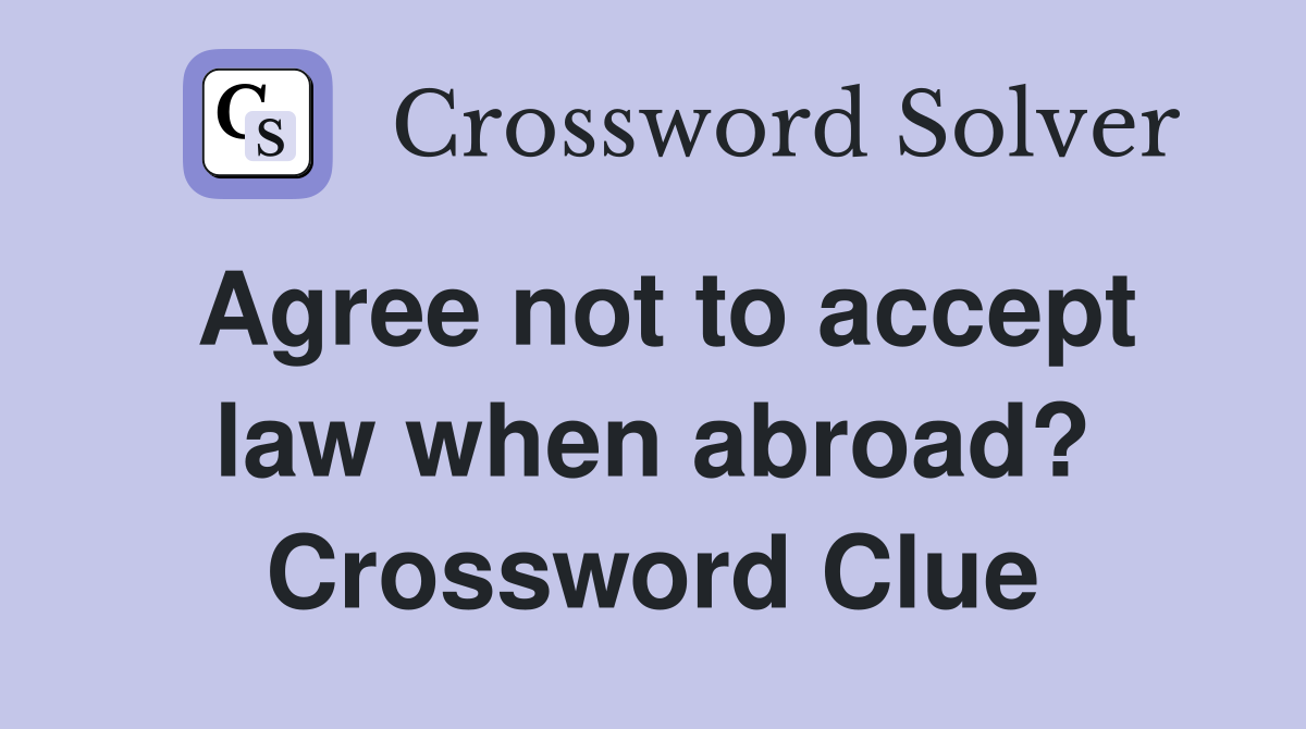 Agree not to accept law when abroad? Crossword Clue