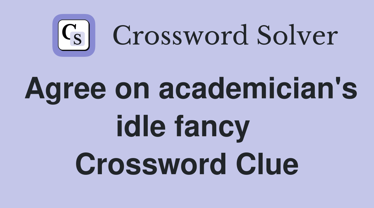 Agree on academician's idle fancy  Crossword Clue