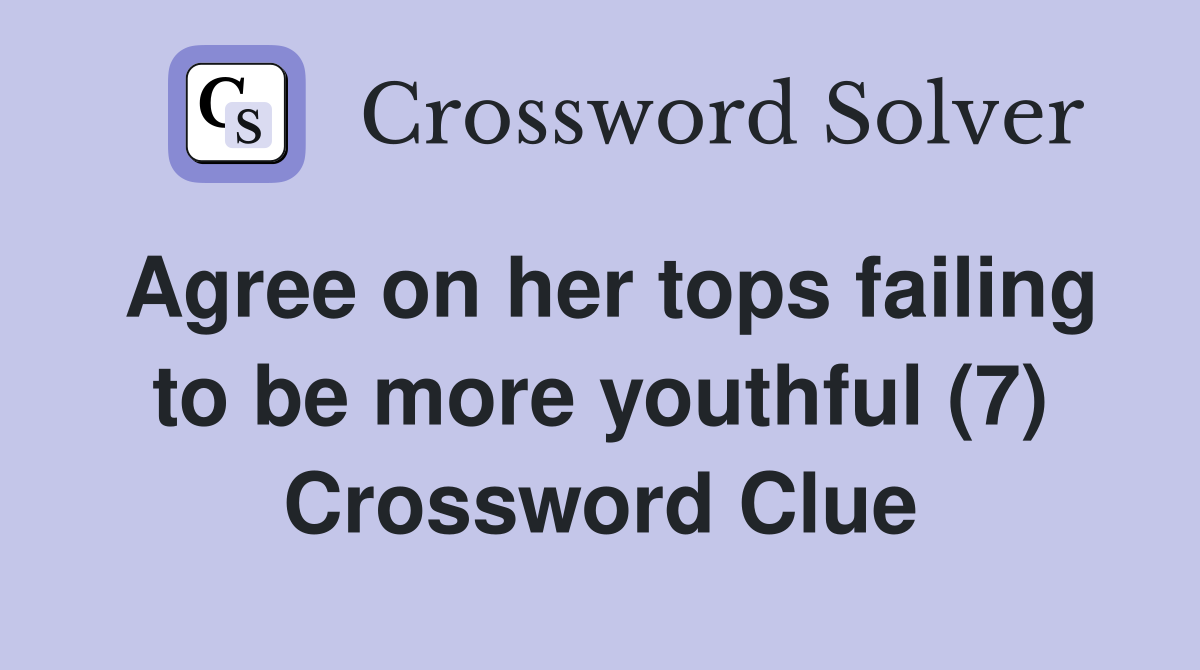Agree on her tops failing to be more youthful (7) Crossword Clue