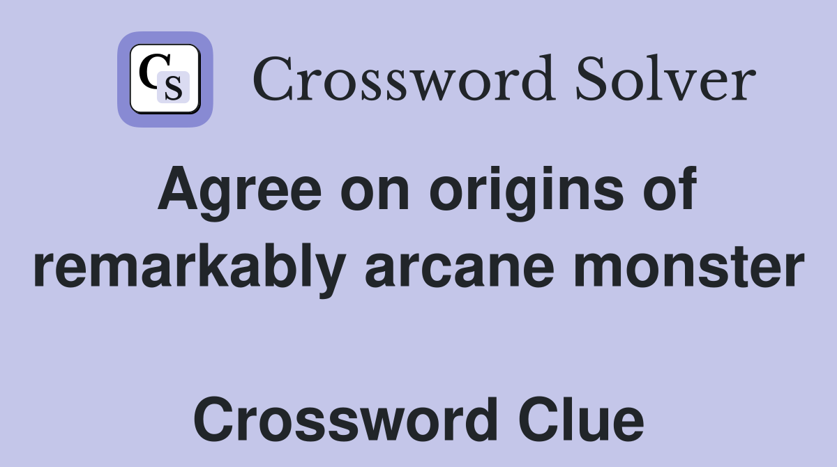 Agree on origins of remarkably arcane monster  Crossword Clue
