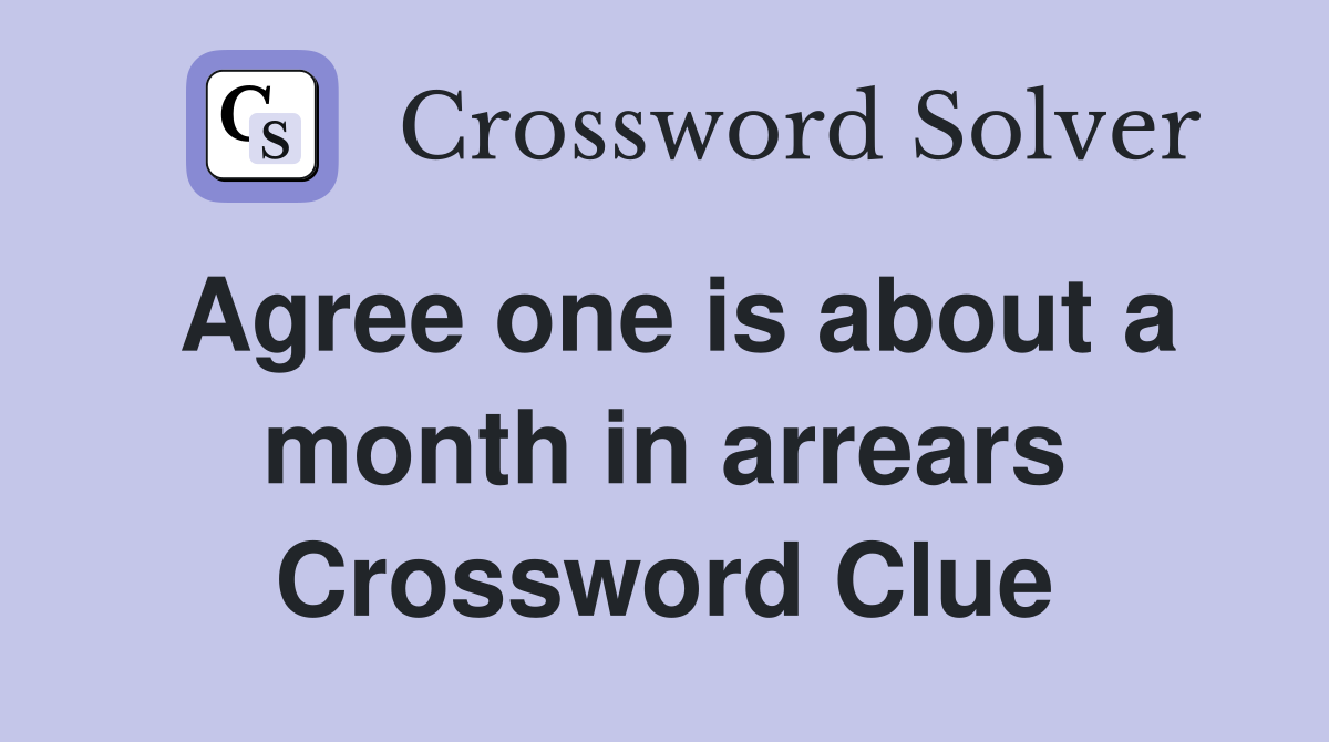 Agree one is about a month in arrears Crossword Clue