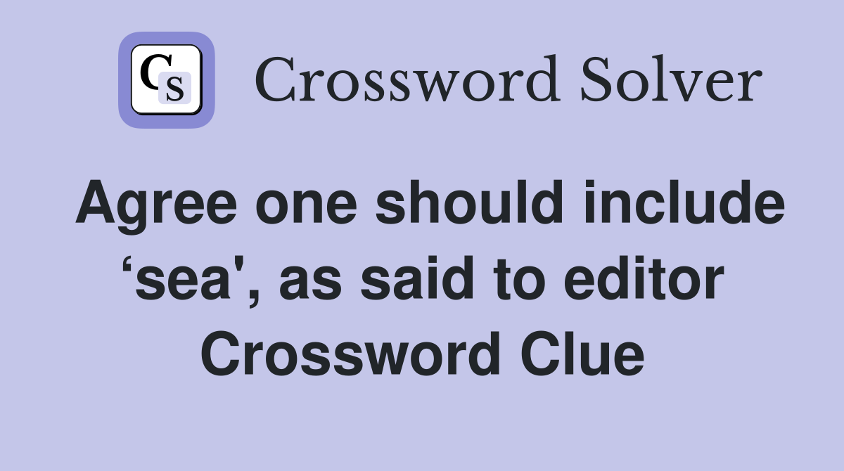 Agree one should include ‘sea', as said to editor Crossword Clue