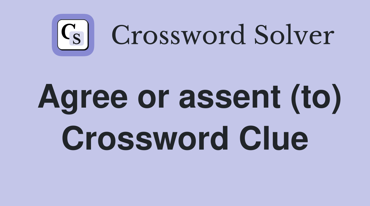 Agree or assent (to) Crossword Clue