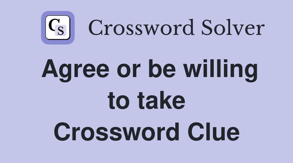 Agree or be willing to take Crossword Clue