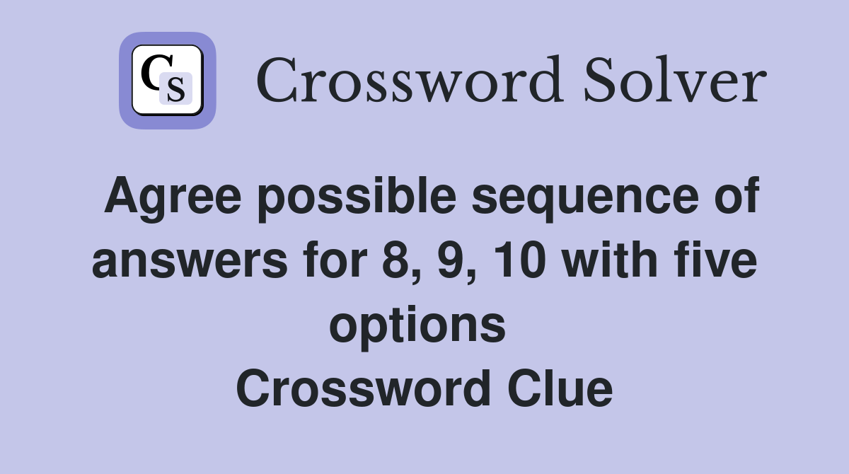 Agree possible sequence of answers for 8, 9, 10 with five options  Crossword Clue