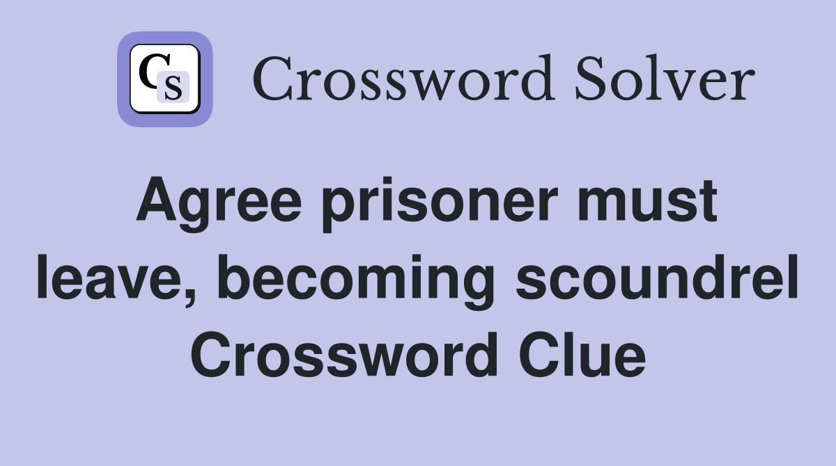 Agree prisoner must leave, becoming scoundrel Crossword Clue
