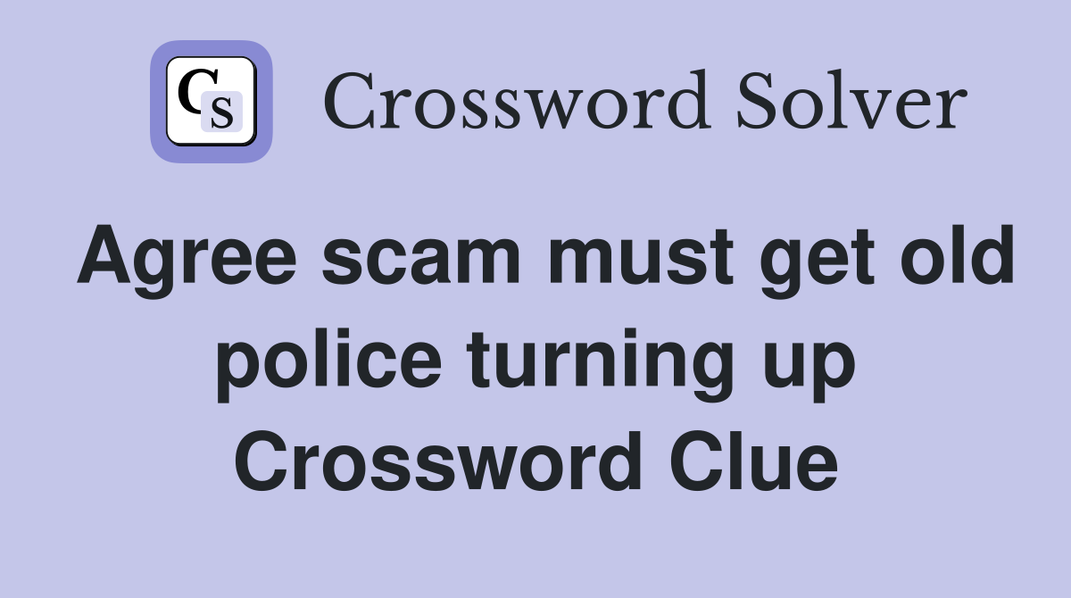 Agree scam must get old police turning up Crossword Clue