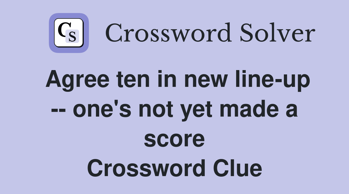 Agree ten in new line-up -- one's not yet made a score Crossword Clue