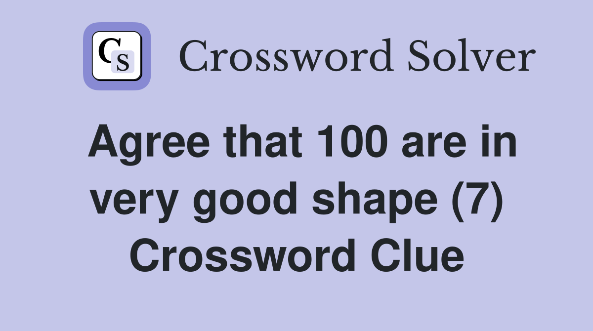 Agree that 100 are in very good shape (7) Crossword Clue