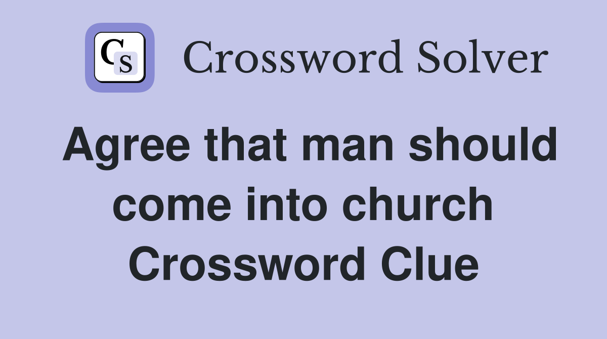 Agree that man should come into church Crossword Clue