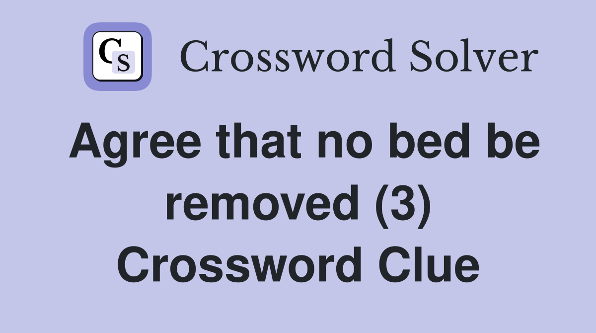 Agree that no bed be removed (3) Crossword Clue