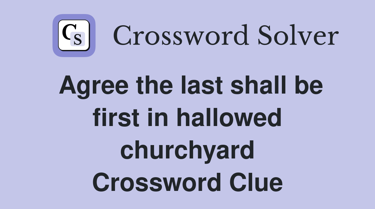 Agree the last shall be first in hallowed churchyard Crossword Clue