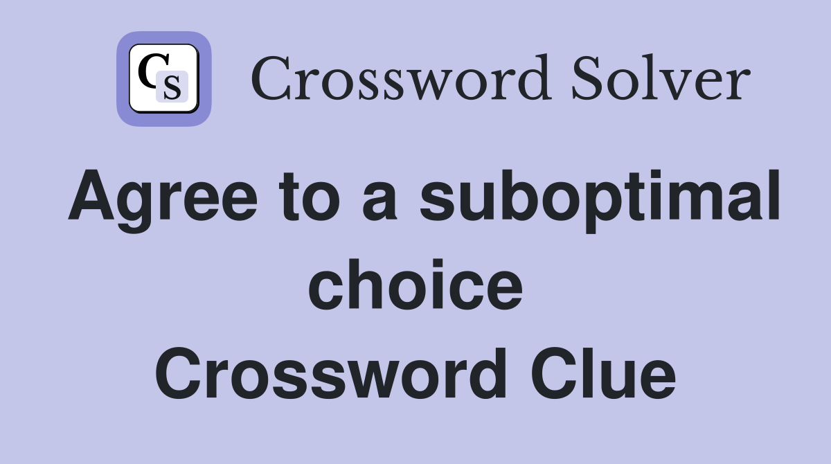 Agree to a suboptimal choice Crossword Clue