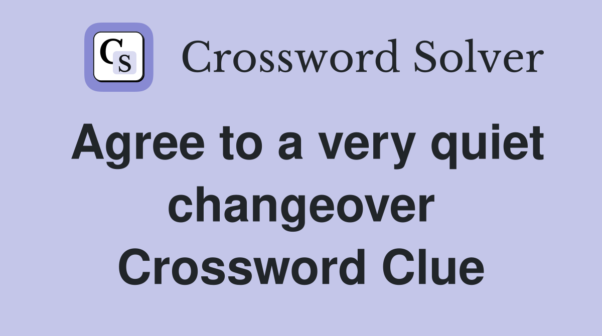 Agree to a very quiet changeover Crossword Clue