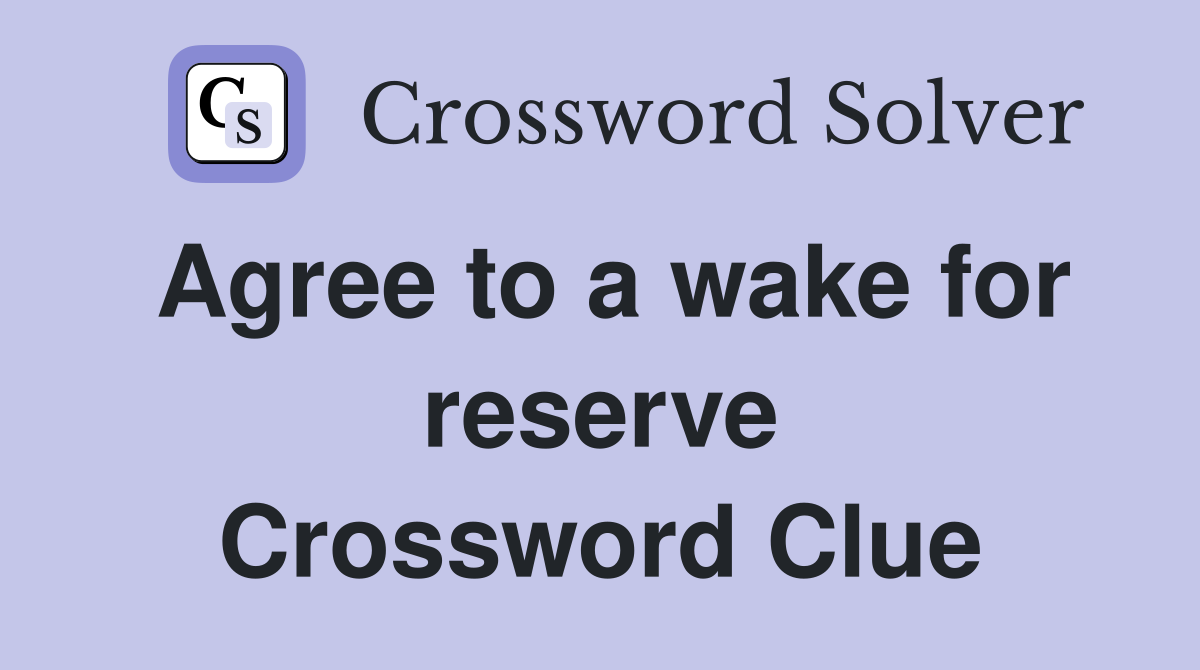 Agree to a wake for reserve Crossword Clue