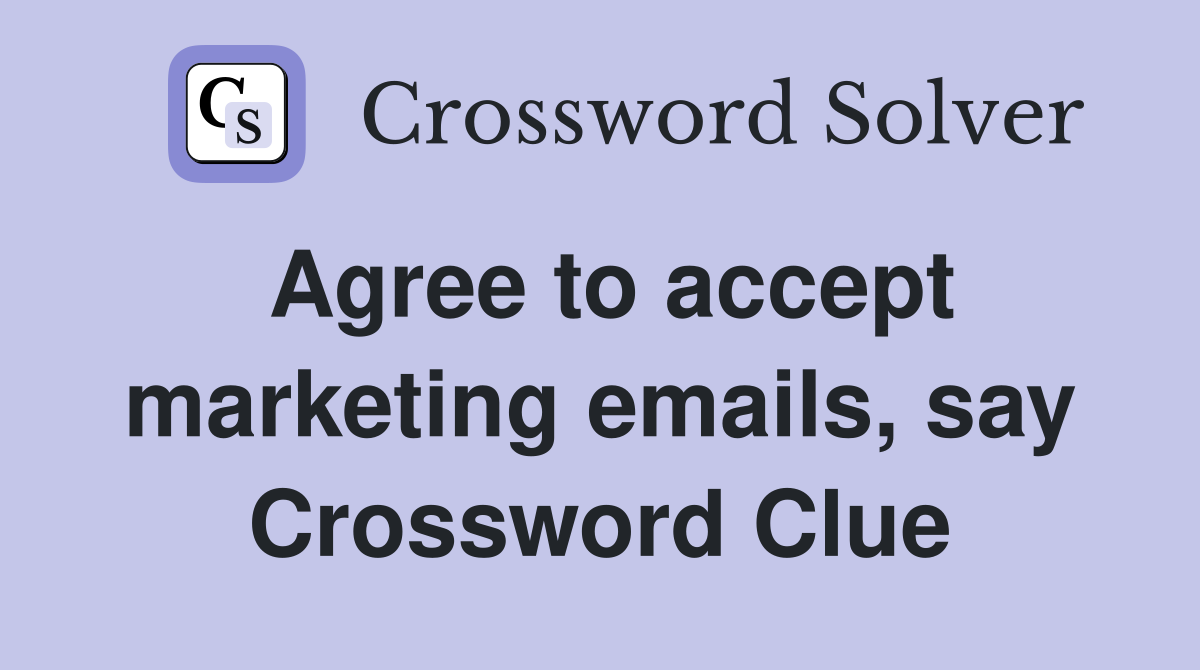 Agree to accept marketing emails, say Crossword Clue