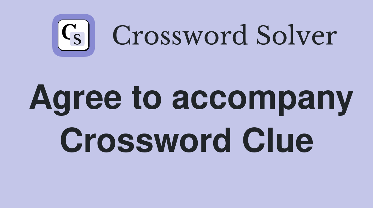 Agree to accompany Crossword Clue