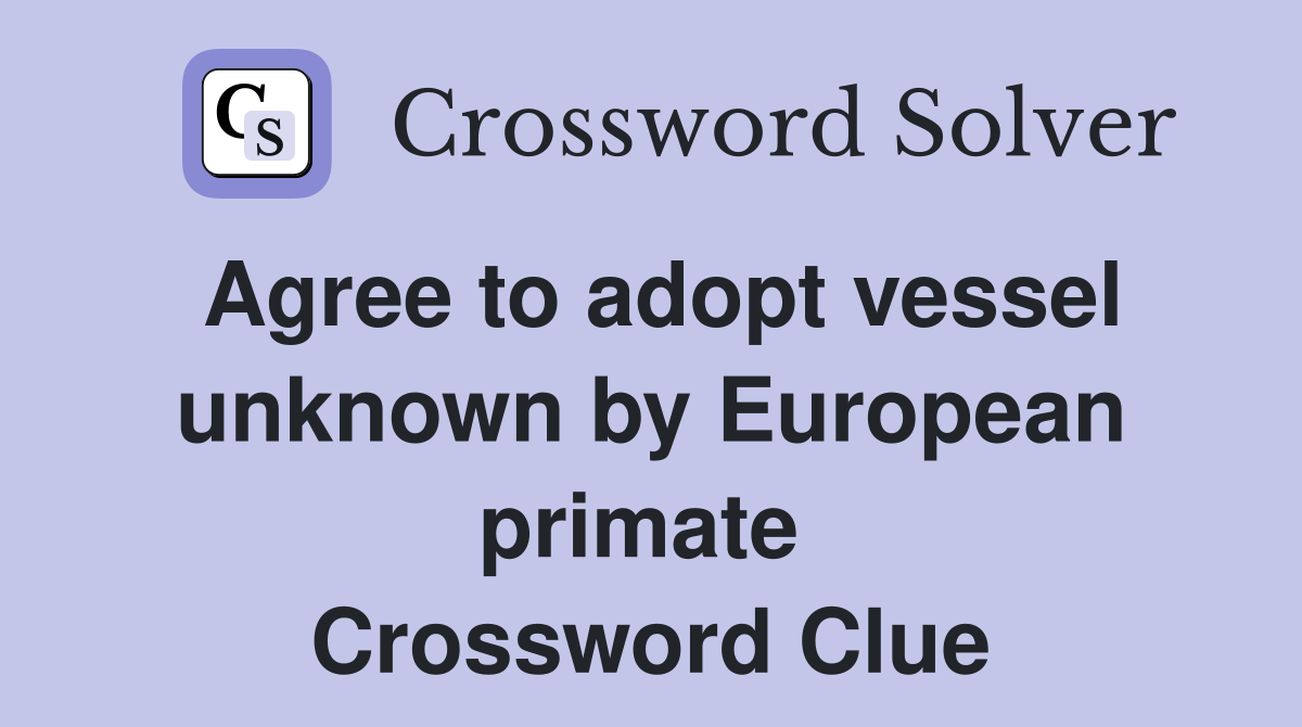 Agree to adopt vessel unknown by European primate  Crossword Clue