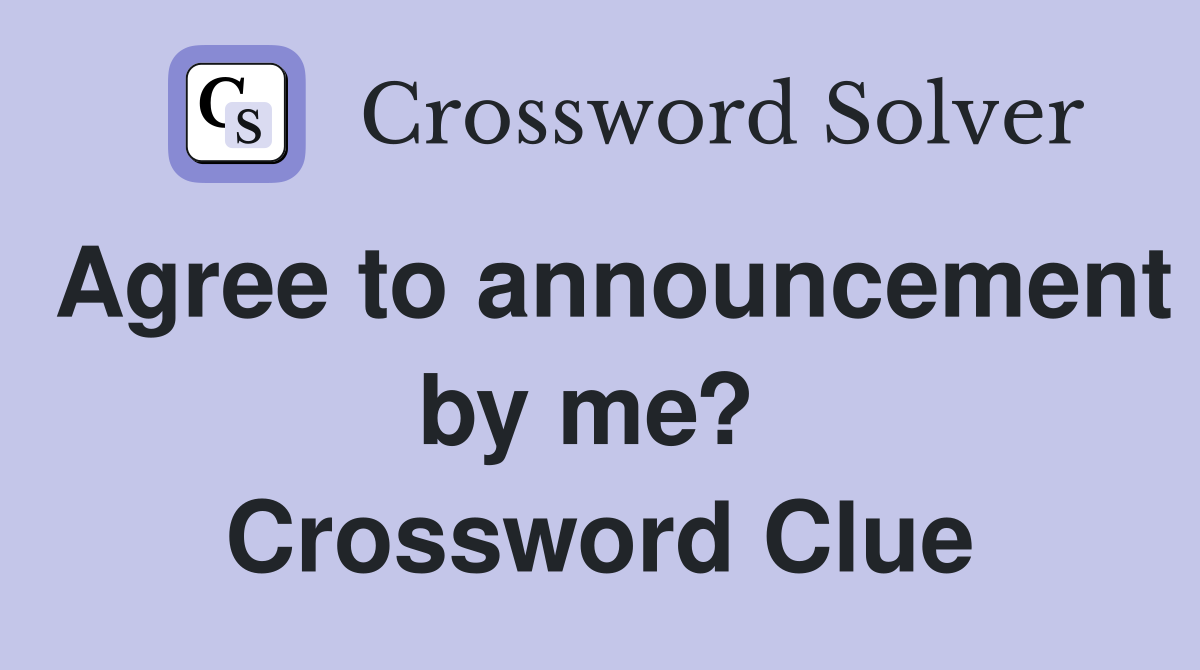 Agree to announcement by me?  Crossword Clue