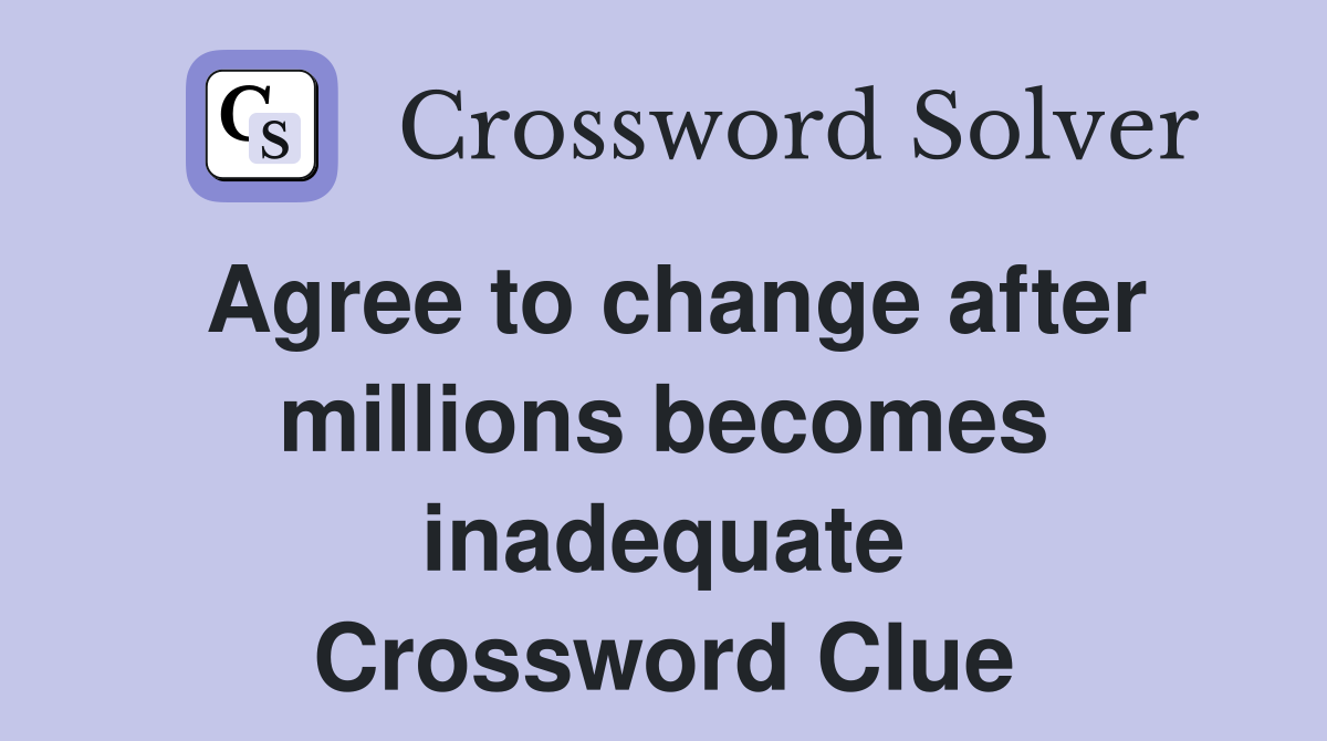 Agree to change after millions becomes inadequate Crossword Clue