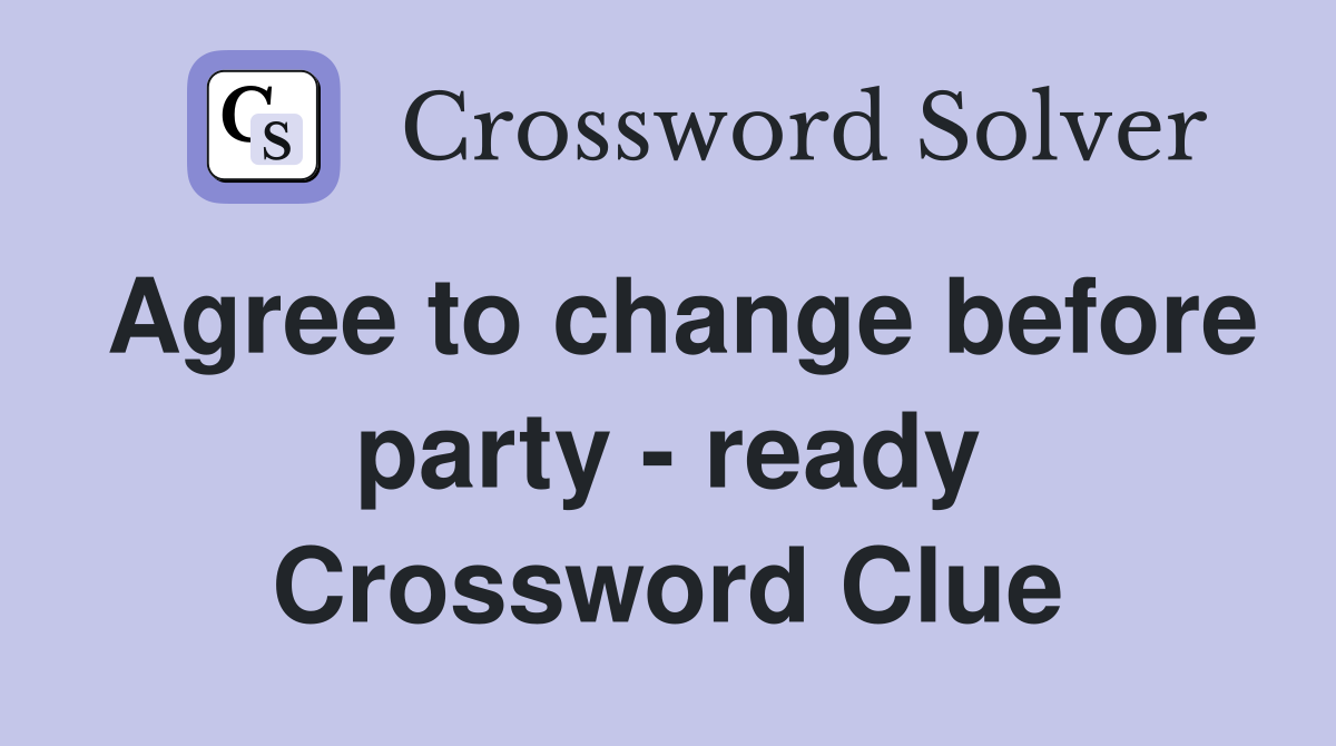 Agree to change before party - ready Crossword Clue