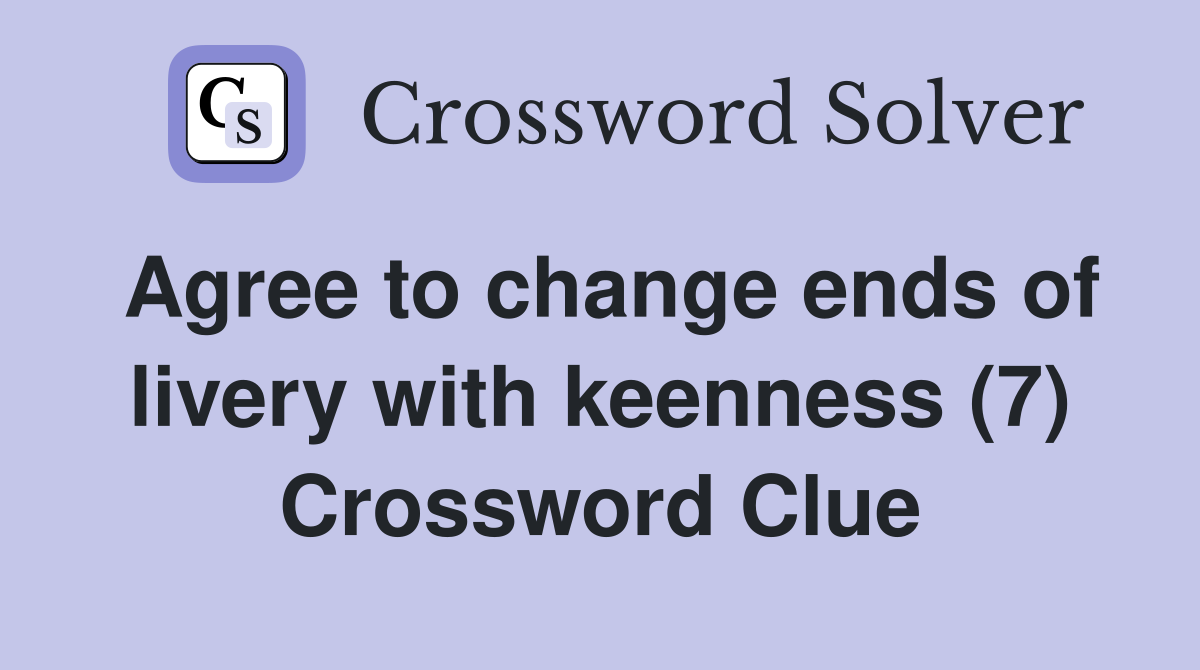 Agree to change ends of livery with keenness (7) Crossword Clue