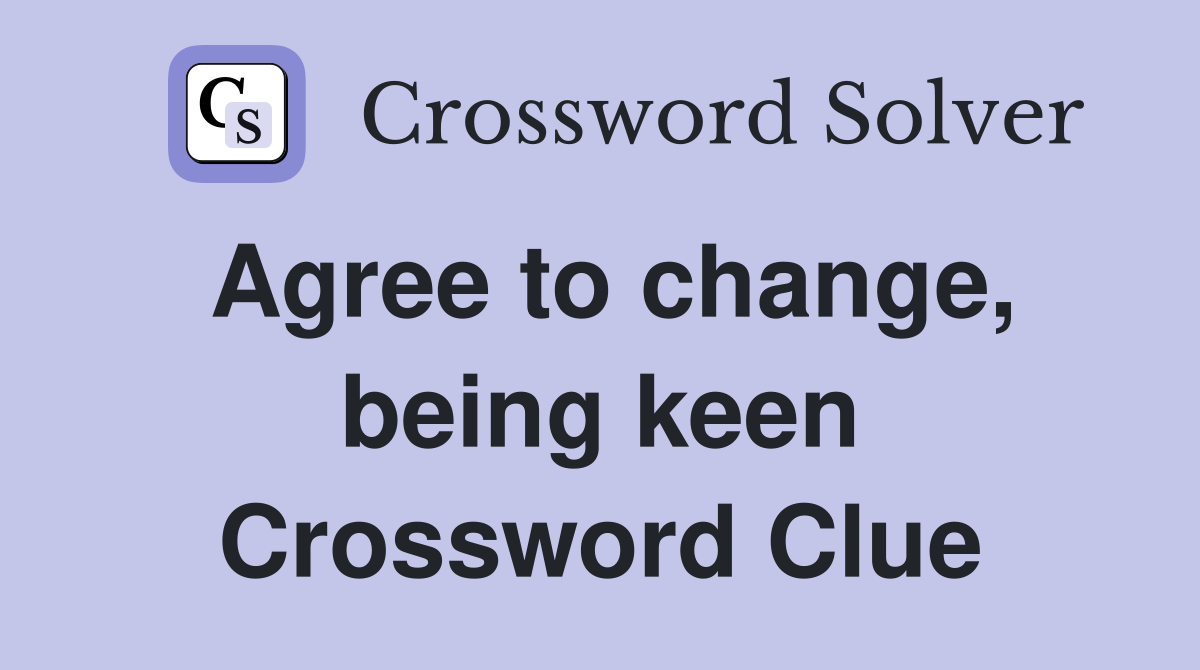 Agree to change, being keen Crossword Clue