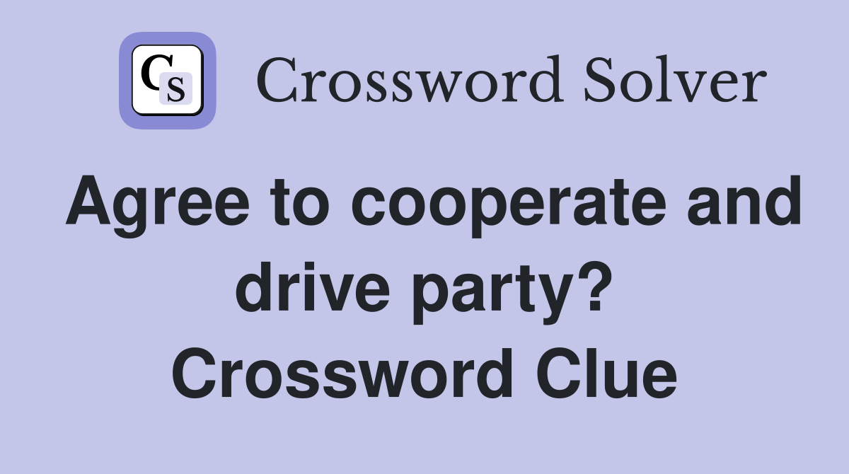 Agree to cooperate and drive party? Crossword Clue