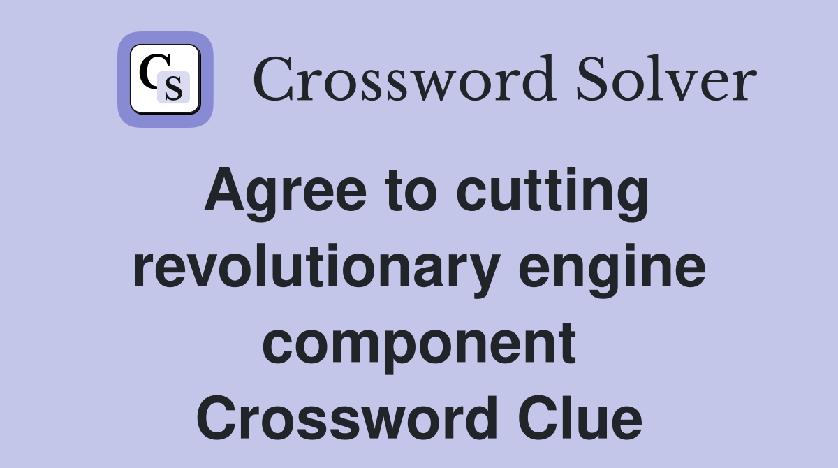 Agree to cutting revolutionary engine component Crossword Clue