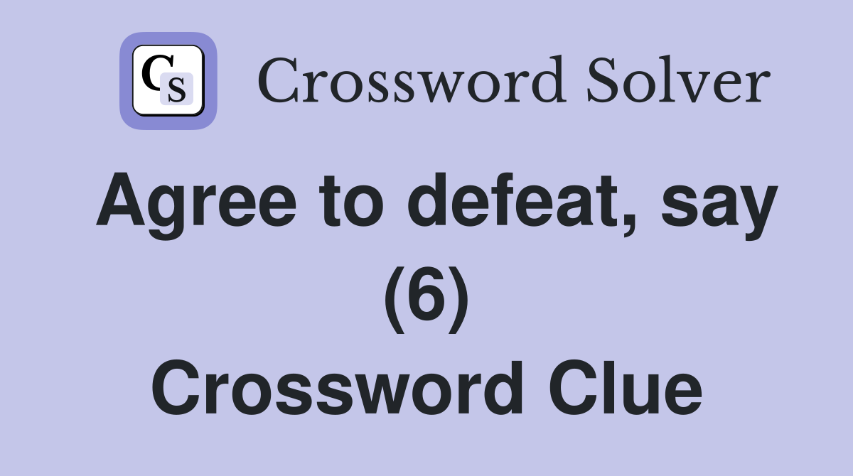 Agree to defeat, say (6) Crossword Clue