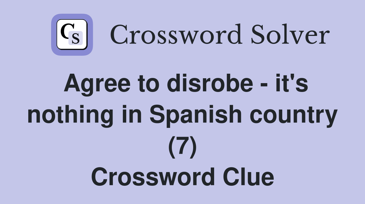 Agree to disrobe - it's nothing in Spanish country (7) Crossword Clue