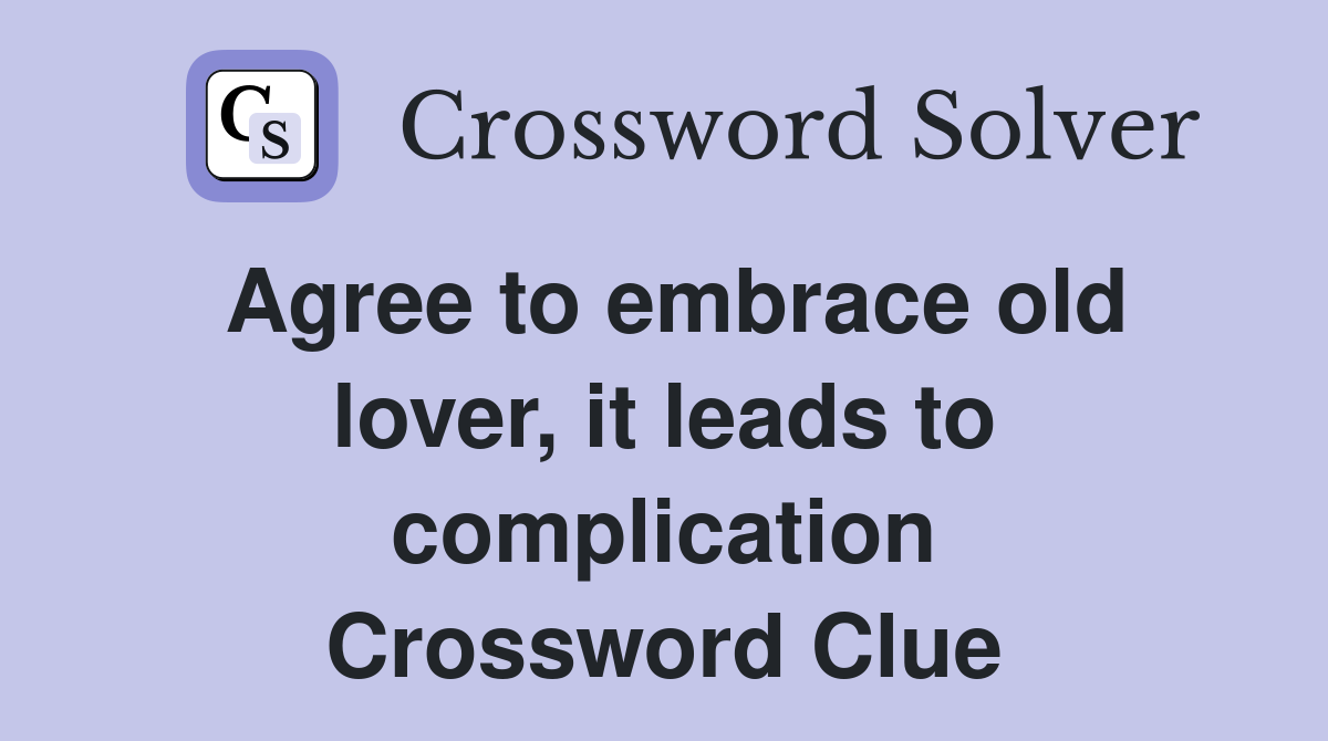 Agree to embrace old lover, it leads to complication Crossword Clue