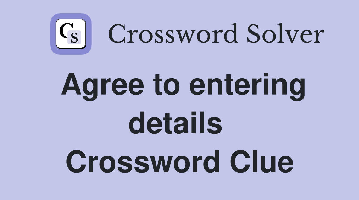 Agree to entering details  Crossword Clue