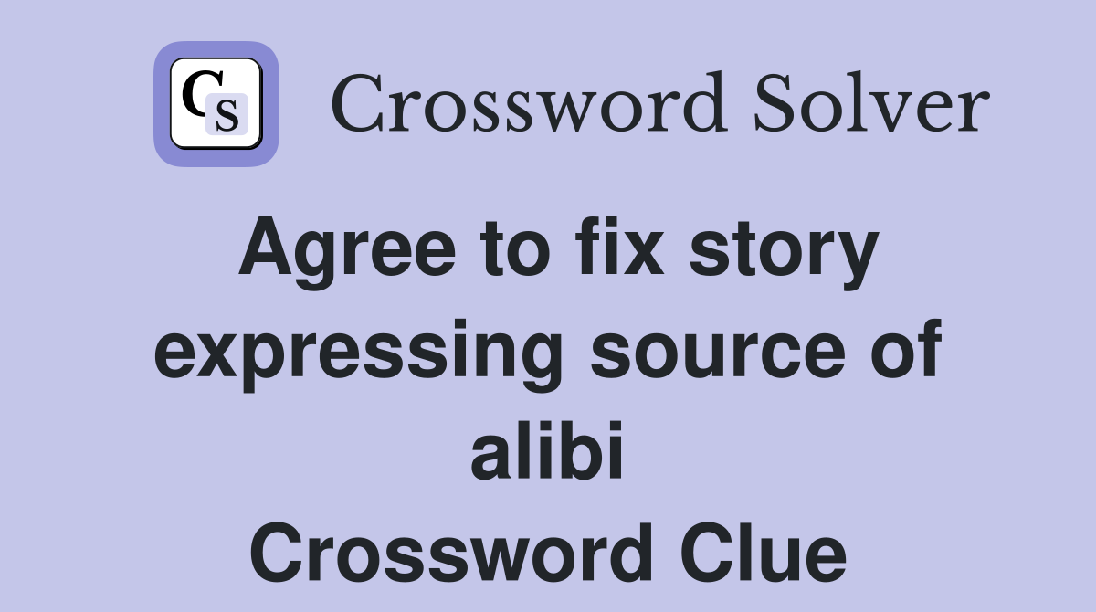 Agree to fix story expressing source of alibi Crossword Clue