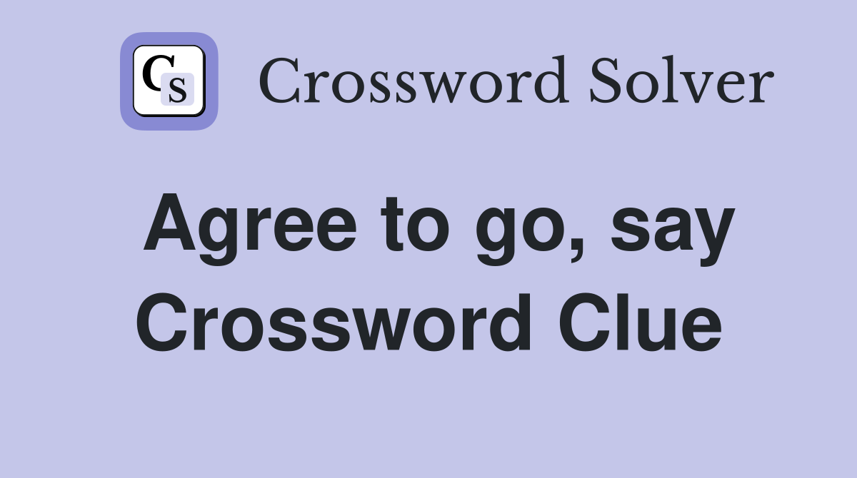 Agree to go, say Crossword Clue