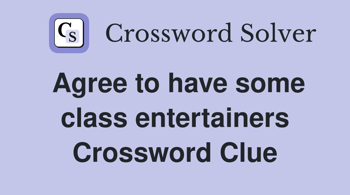 Agree to have some class entertainers Crossword Clue