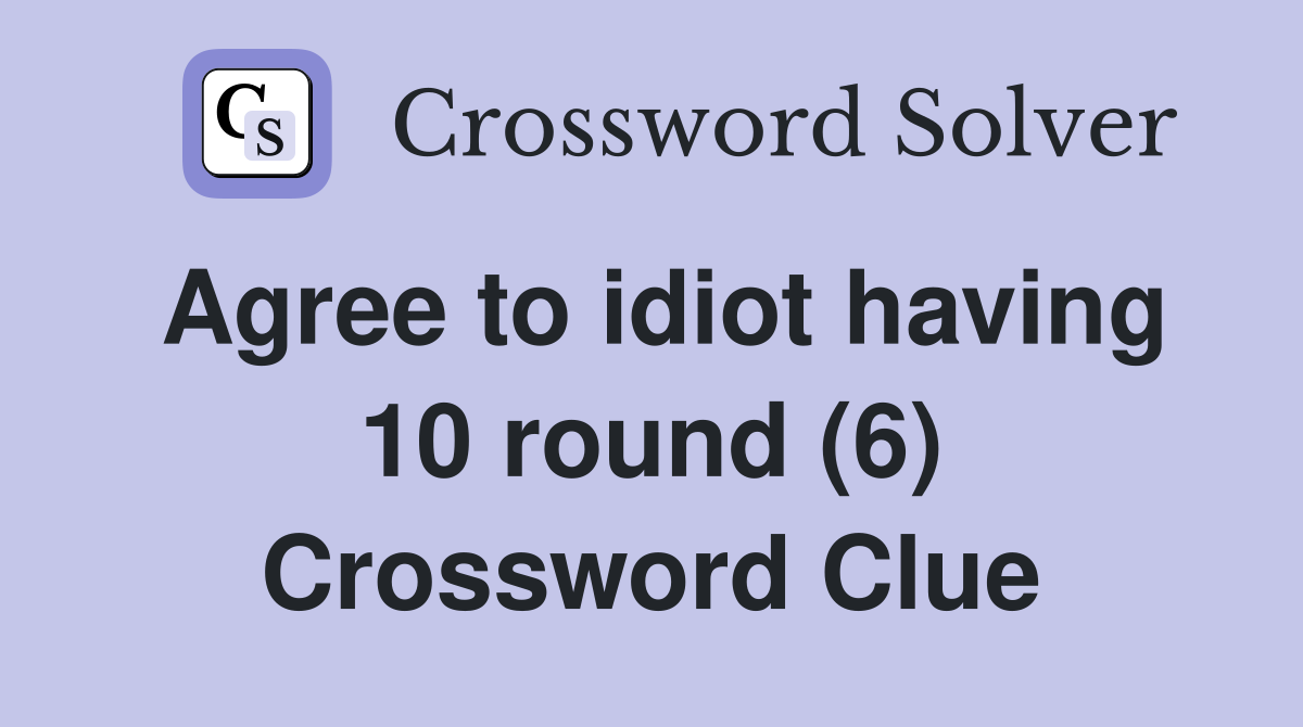 Agree to idiot having 10 round (6) Crossword Clue