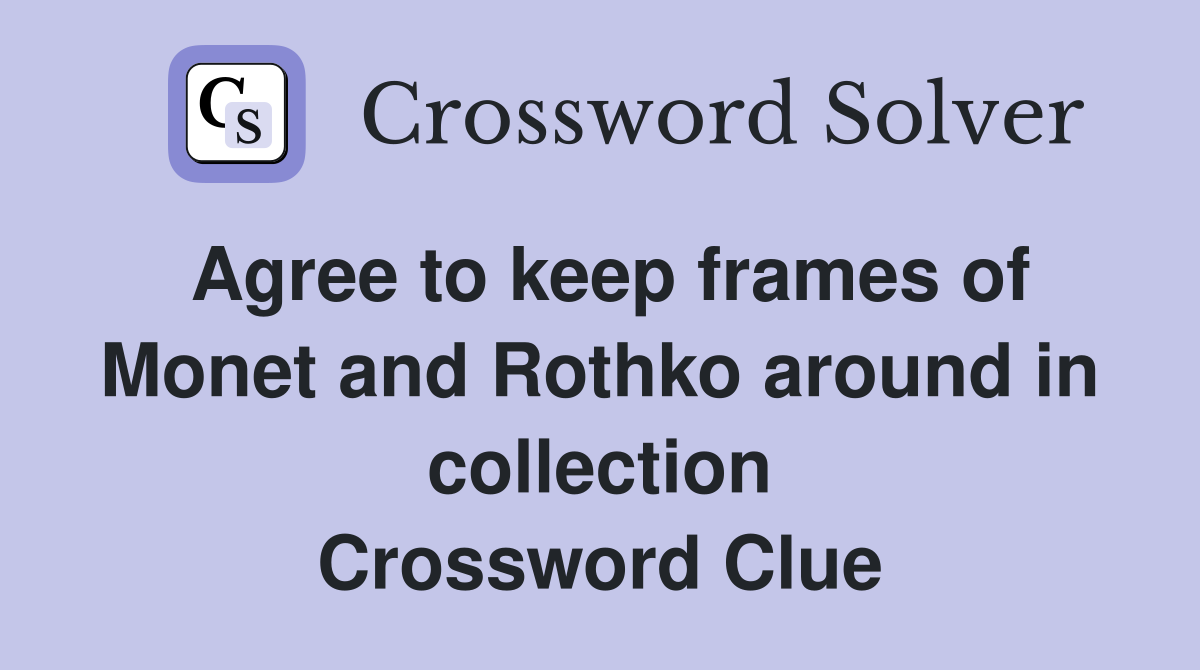 Agree to keep frames of Monet and Rothko around in collection Crossword Clue