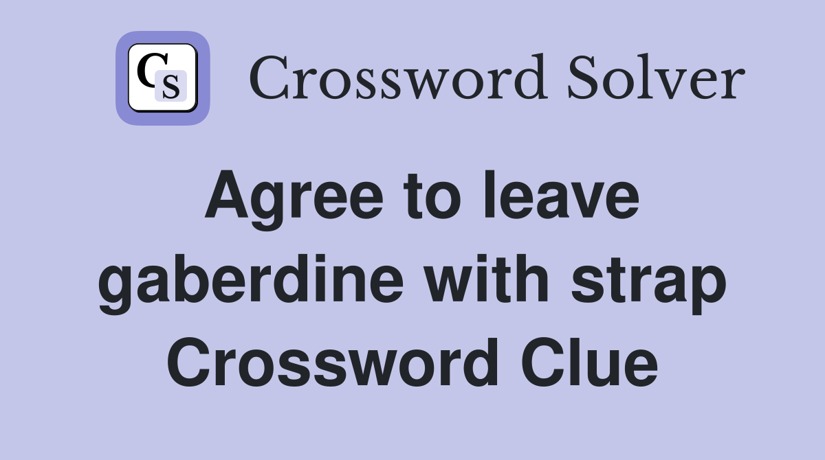 Agree to leave gaberdine with strap Crossword Clue