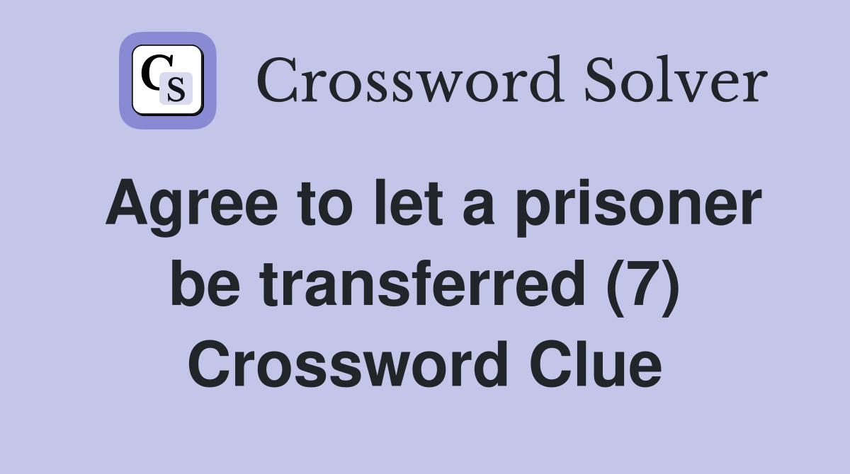 Agree to let a prisoner be transferred (7) Crossword Clue