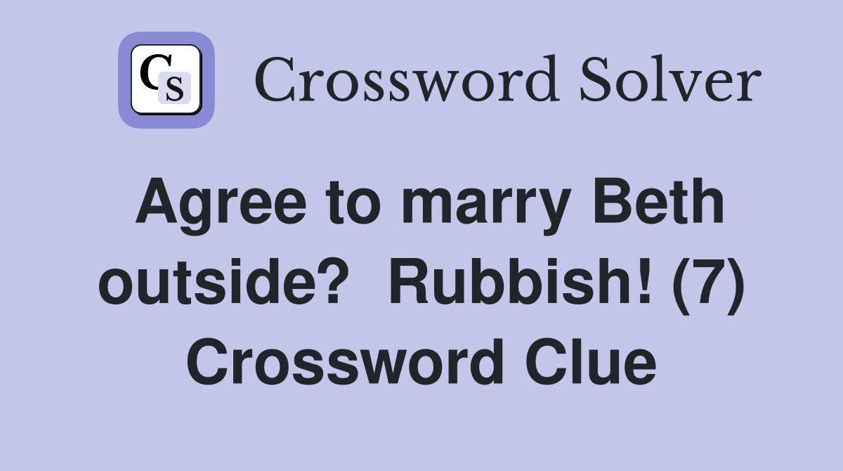 Agree to marry Beth outside?  Rubbish! (7) Crossword Clue