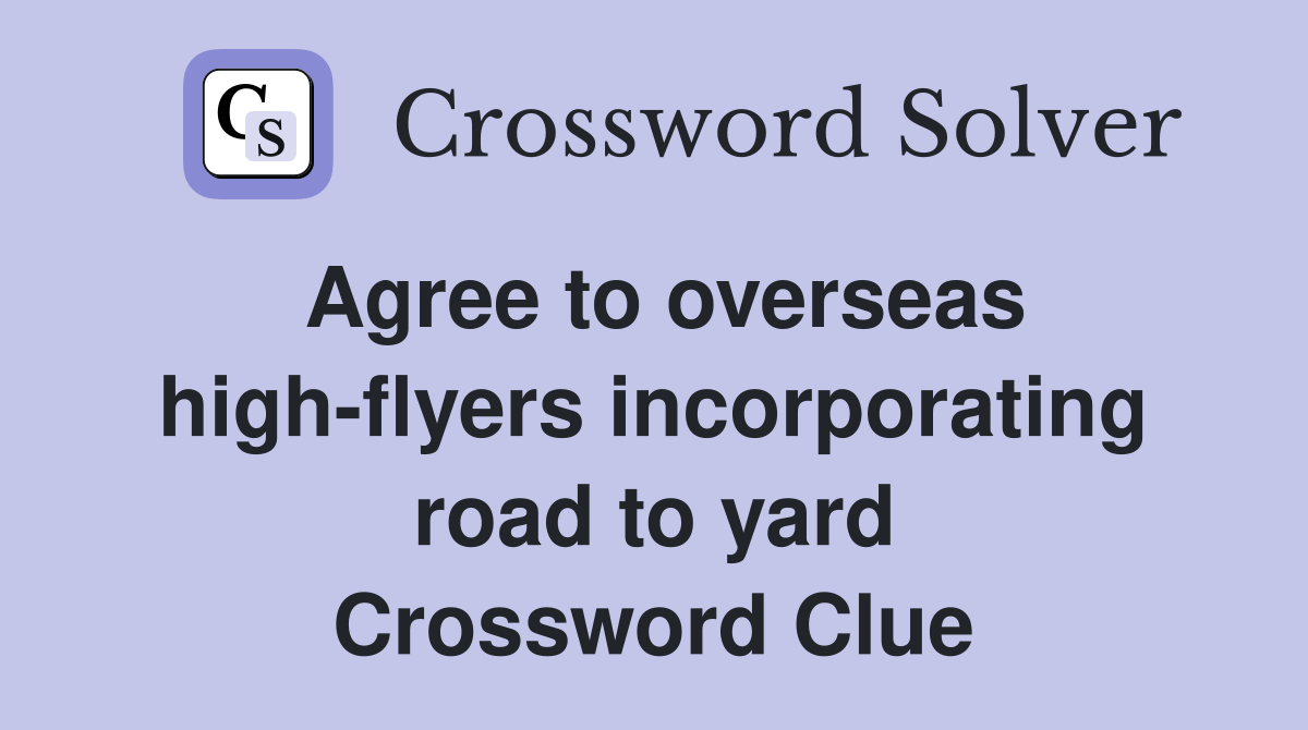 Agree to overseas high-flyers incorporating road to yard Crossword Clue