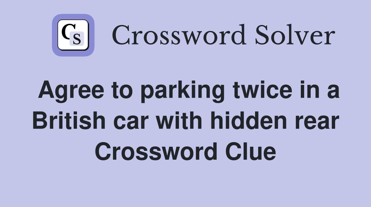 Agree to parking twice in a British car with hidden rear Crossword Clue