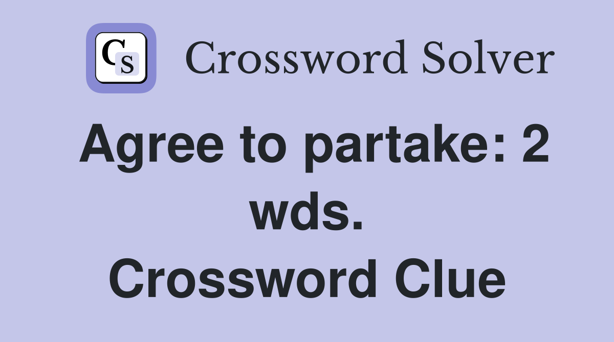 Agree to partake: 2 wds. Crossword Clue